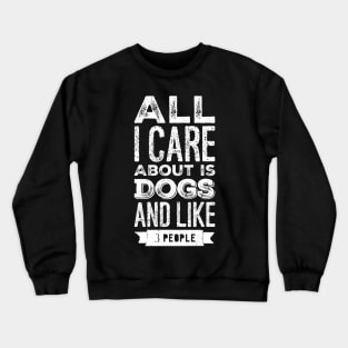 All I care about is dogs and like 3 people Crewneck Sweatshirt